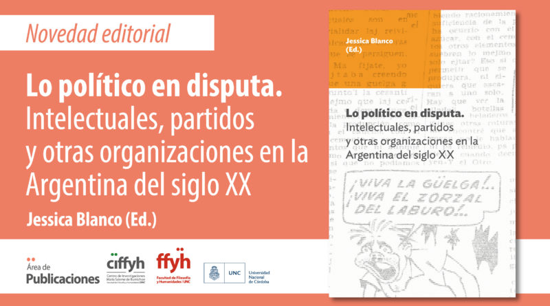 Nuevo título de las Colecciones del CIFFYH: Lo político en disputa. Intelectuales, partidos y otras organizaciones en la Argentina del siglo XX