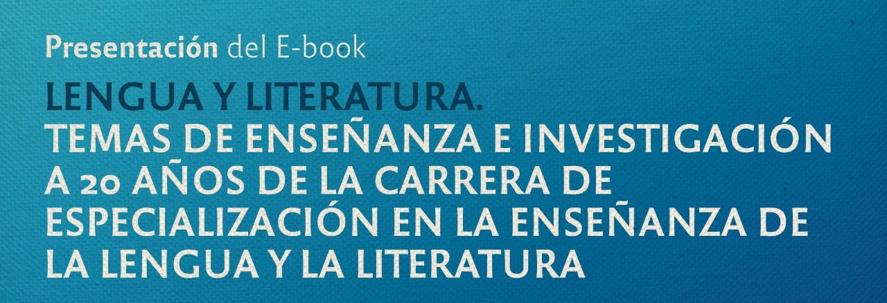 Presentación del E-book “Lengua y Literatura: temas de enseñanza e  investigación: a 20 años de la carrera de Especialización en la Enseñanza  de la Lengua y la Literatura” – Secretaría de Posgrado