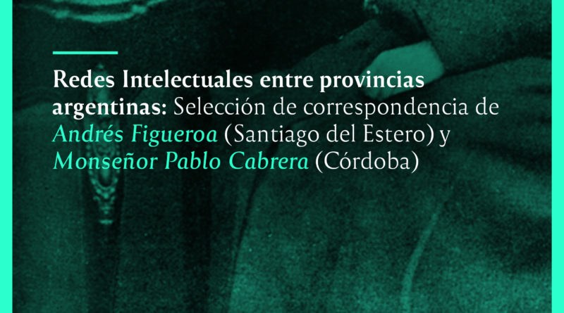 E-book: Redes Intelectuales entre provincias argentinas: Selección de correspondencia de Andrés Figueroa (Santiago del Estero) y Monseñor Pablo Cabrera (Córdoba)