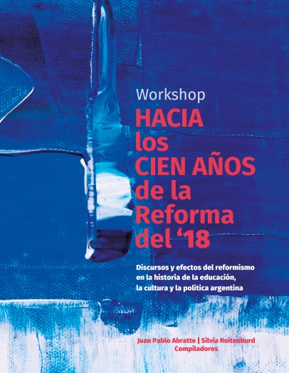 Actas del Workshop “Hacia los cien años de la Reforma del ‘18. Discursos y efectos del reformismo en la historia de la educación, la cultura y la política argentinas”