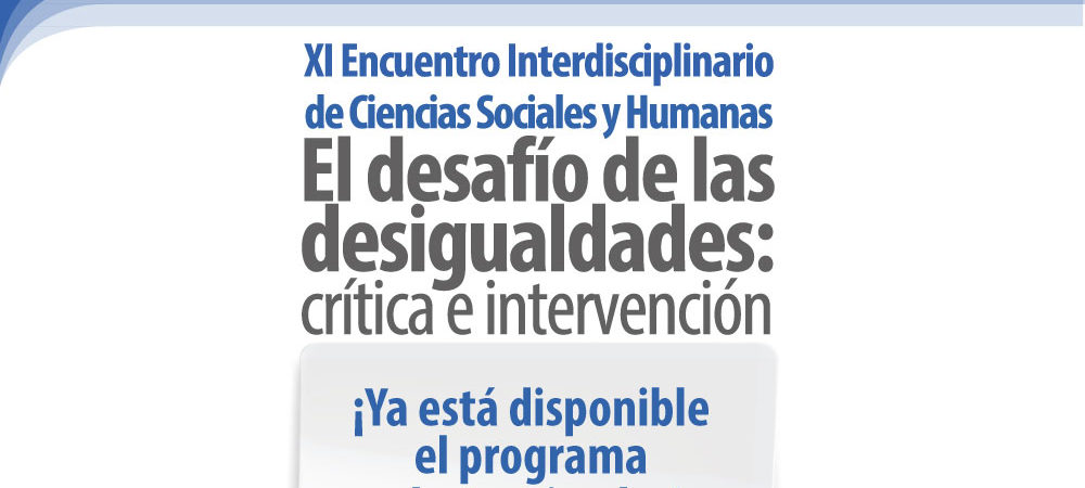 Agenda, programa y cuarta circular «XI Encuentro Interdisciplinario de Ciencias Sociales y Humanas: El desafío de las desigualdades: crítica e intervención”
