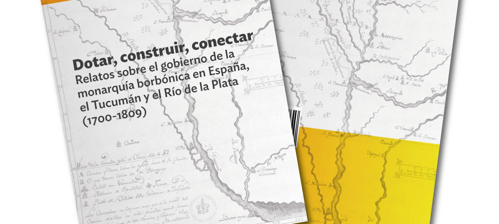 Nueva publicación de las Colecciones del CIFFyH: Dotar, construir, conectar. Relatos sobre el gobierno de la monarquía borbónica en España, el Tucumán y el Río de la Plata (1700-1809)